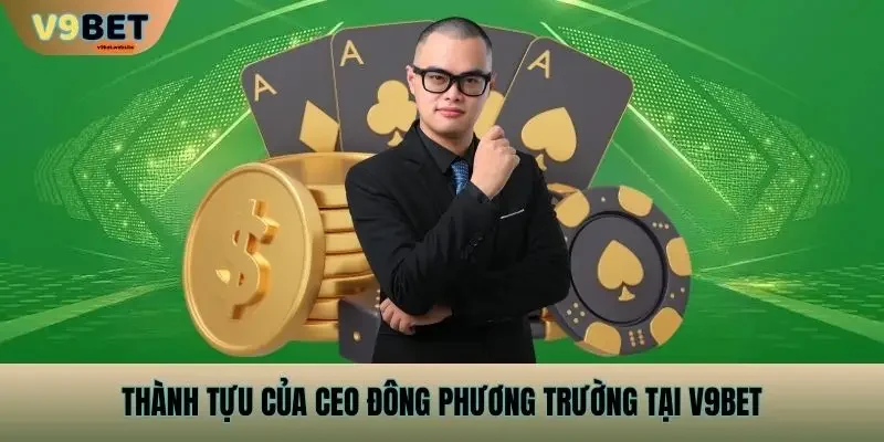 Thành tựu của CEO Đông Phương Trường tại V9BET